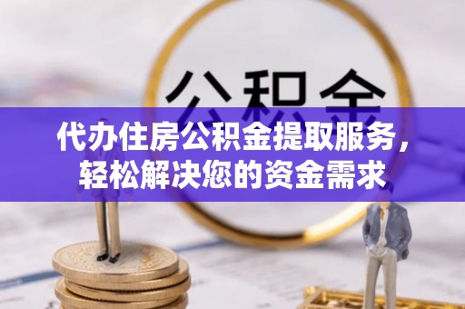 古塔代办住房公积金提取服务，轻松解决您的资金需求