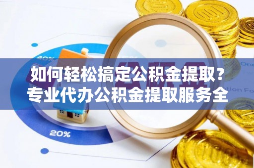 古塔如何轻松搞定公积金提取？专业代办公积金提取服务全解析