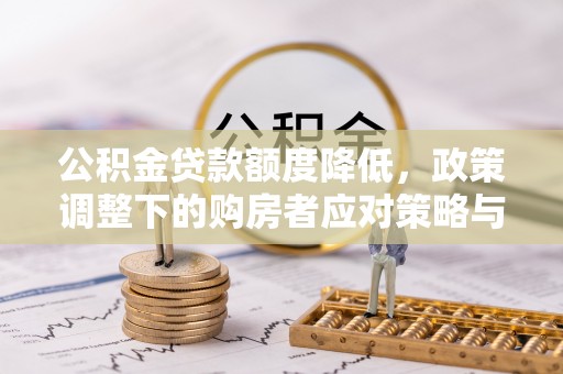 古塔公积金贷款额度降低，政策调整下的购房者应对策略与未来趋势