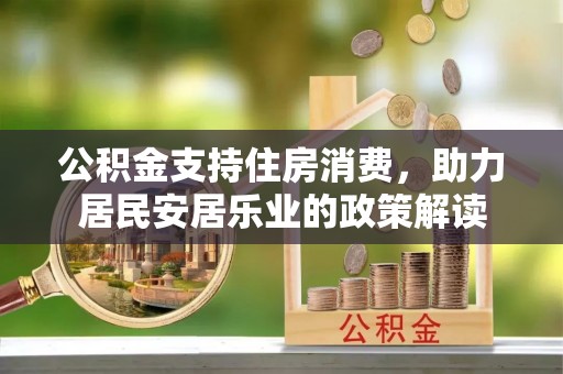 古塔公积金支持住房消费，助力居民安居乐业的政策解读