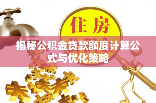 古塔揭秘公积金贷款额度计算公式与优化策略
