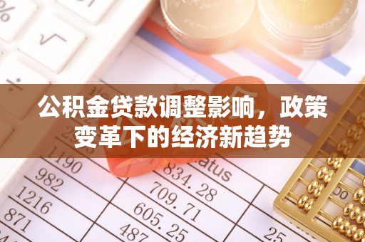 古塔公积金贷款调整影响，政策变革下的经济新趋势