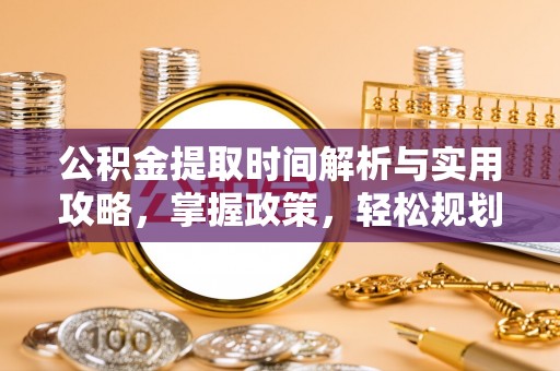 古塔公积金提取时间解析与实用攻略，掌握政策，轻松规划未来