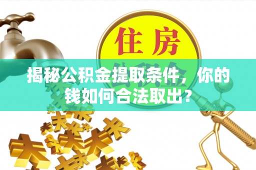 古塔揭秘公积金提取条件，你的钱如何合法取出？