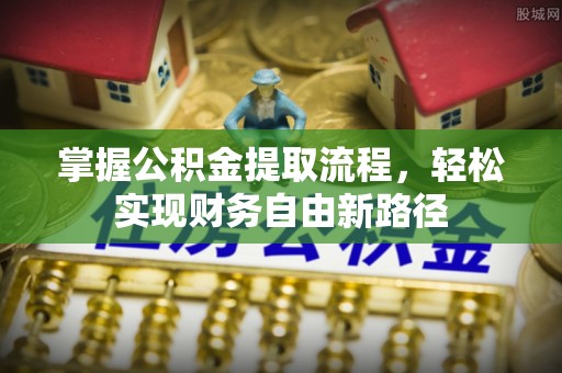 古塔掌握公积金提取流程，轻松实现财务自由新路径