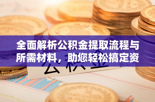 古塔全面解析公积金提取流程与所需材料，助您轻松搞定资金提取