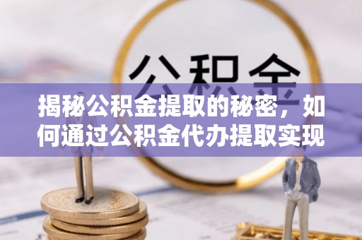古塔揭秘公积金提取的秘密，如何通过公积金代办提取实现财务自由