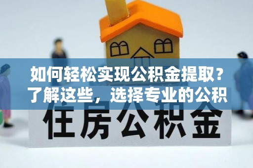 古塔如何轻松实现公积金提取？了解这些，选择专业的公积金提取代办服务