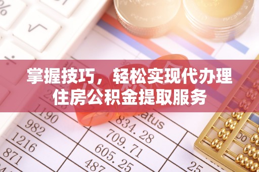 古塔掌握技巧，轻松实现代办理住房公积金提取服务