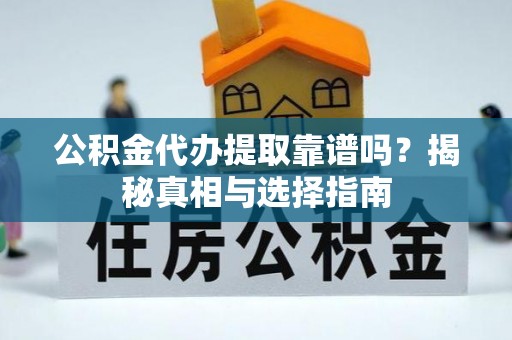 古塔公积金代办提取靠谱吗？揭秘真相与选择指南