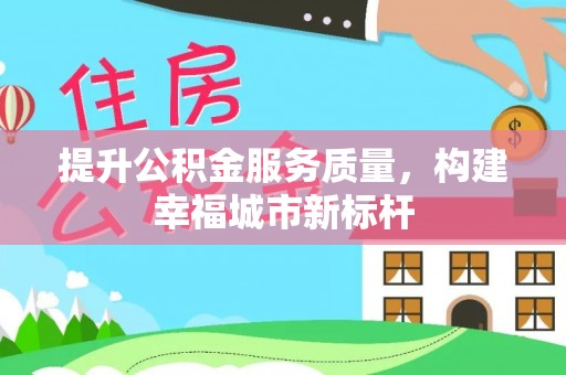 古塔提升公积金服务质量，构建幸福城市新标杆