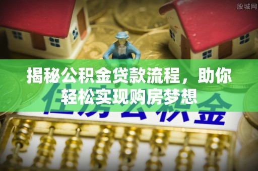 古塔揭秘公积金贷款流程，助你轻松实现购房梦想
