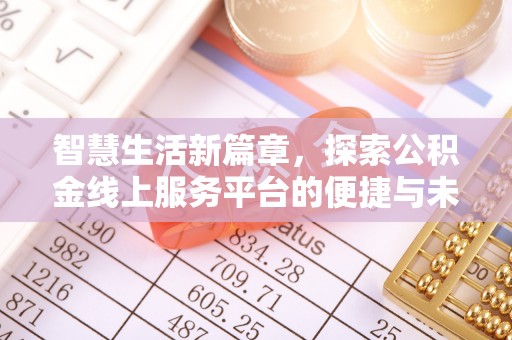 古塔智慧生活新篇章，探索公积金线上服务平台的便捷与未来
