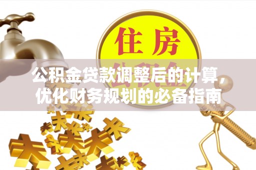 古塔公积金贷款调整后的计算，优化财务规划的必备指南