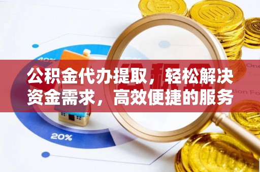 古塔公积金代办提取，轻松解决资金需求，高效便捷的服务选择