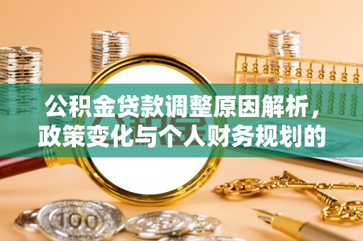 古塔公积金贷款调整原因解析，政策变化与个人财务规划的影响
