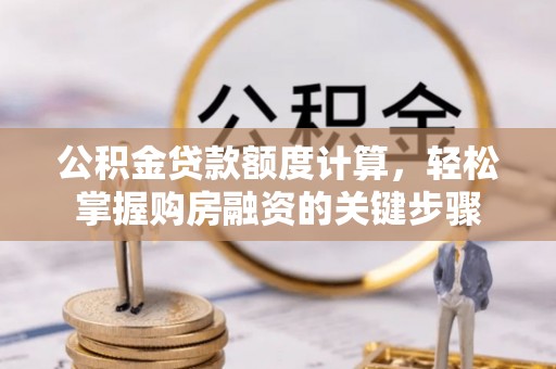古塔公积金贷款额度计算，轻松掌握购房融资的关键步骤