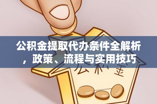 古塔公积金提取代办条件全解析，政策、流程与实用技巧