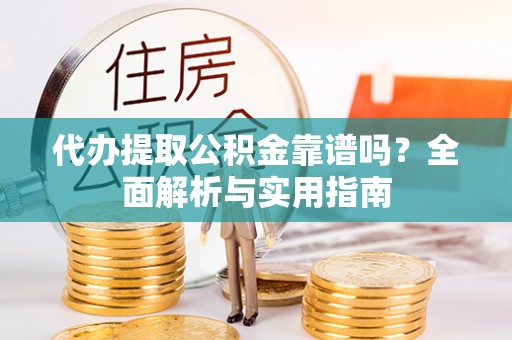 古塔代办提取公积金靠谱吗？全面解析与实用指南