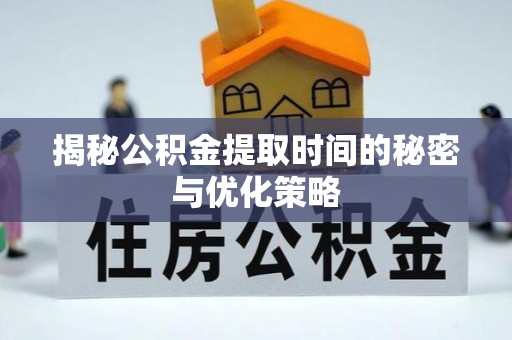 古塔揭秘公积金提取时间的秘密与优化策略