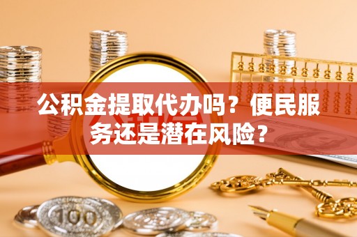 古塔公积金提取代办吗？便民服务还是潜在风险？