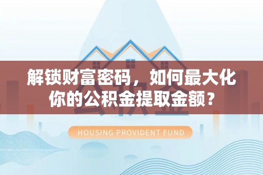 古塔解锁财富密码，如何最大化你的公积金提取金额？