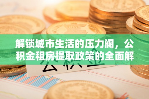 古塔解锁城市生活的压力阀，公积金租房提取政策的全面解析与实践指南