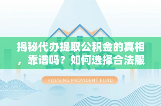 古塔揭秘代办提取公积金的真相，靠谱吗？如何选择合法服务？