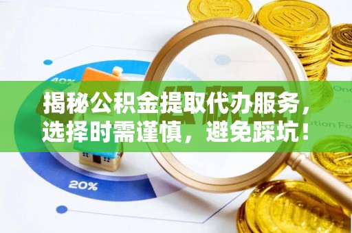 古塔揭秘公积金提取代办服务，选择时需谨慎，避免踩坑！