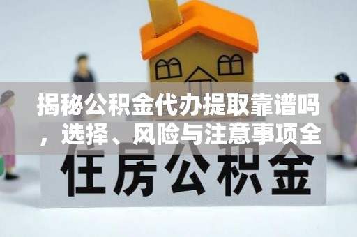 古塔揭秘公积金代办提取靠谱吗，选择、风险与注意事项全解析