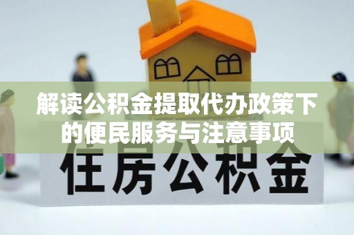 古塔解读公积金提取代办政策下的便民服务与注意事项