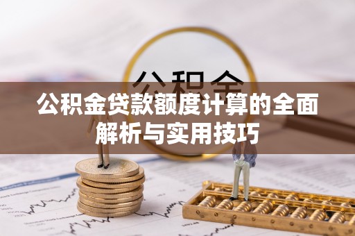 古塔公积金贷款额度计算的全面解析与实用技巧