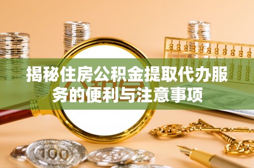 古塔揭秘住房公积金提取代办服务的便利与注意事项