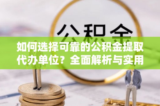 古塔如何选择可靠的公积金提取代办单位？全面解析与实用指南