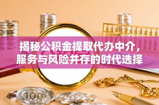 古塔揭秘公积金提取代办中介，服务与风险并存的时代选择