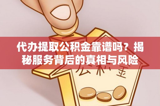 古塔代办提取公积金靠谱吗？揭秘服务背后的真相与风险