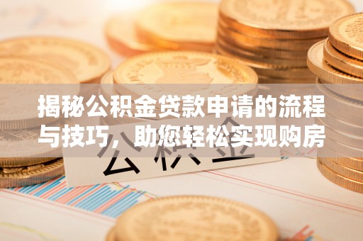 古塔揭秘公积金贷款申请的流程与技巧，助您轻松实现购房梦