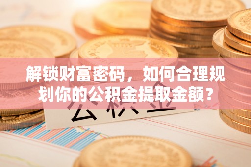 古塔解锁财富密码，如何合理规划你的公积金提取金额？