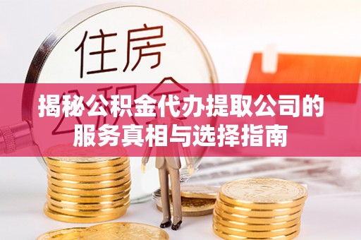 古塔揭秘公积金代办提取公司的服务真相与选择指南