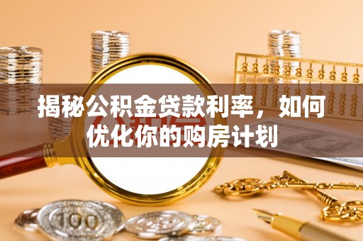 古塔揭秘公积金贷款利率，如何优化你的购房计划