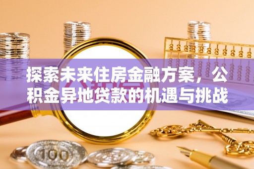 古塔探索未来住房金融方案，公积金异地贷款的机遇与挑战