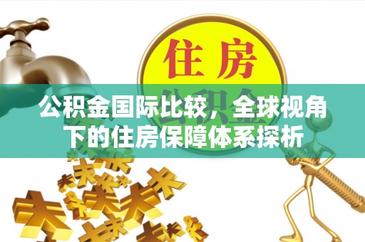 古塔公积金国际比较，全球视角下的住房保障体系探析