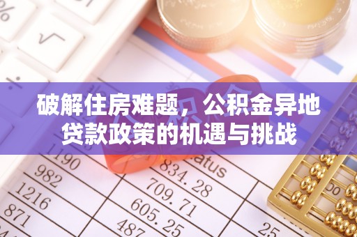 古塔破解住房难题，公积金异地贷款政策的机遇与挑战
