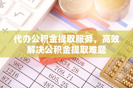 古塔代办公积金提取服务，高效解决公积金提取难题