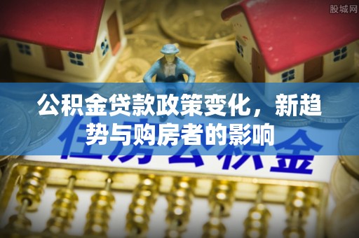 古塔公积金贷款政策变化，新趋势与购房者的影响