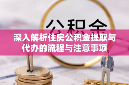 古塔深入解析住房公积金提取与代办的流程与注意事项
