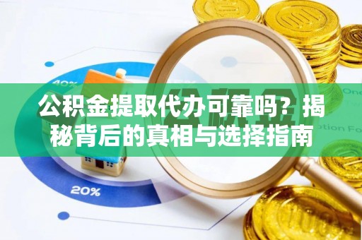 古塔公积金提取代办可靠吗？揭秘背后的真相与选择指南