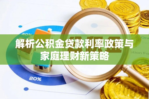古塔解析公积金贷款利率政策与家庭理财新策略