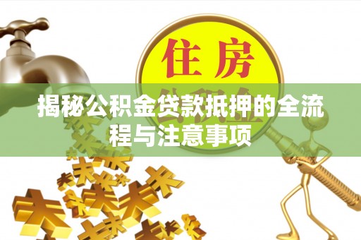 古塔揭秘公积金贷款抵押的全流程与注意事项