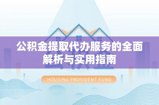 古塔公积金提取代办服务的全面解析与实用指南